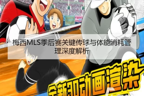 梅西MLS季后赛关键传球与体能消耗管理深度解析