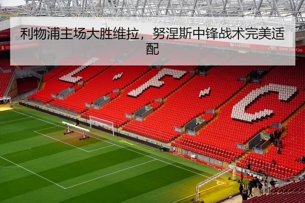利物浦主场大胜维拉，努涅斯中锋战术完美适配