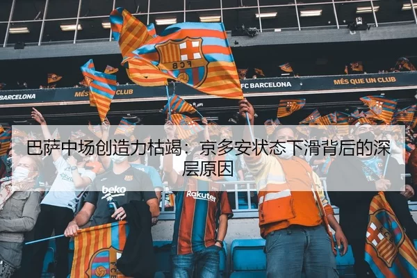 巴萨中场创造力枯竭：京多安状态下滑背后的深层原因