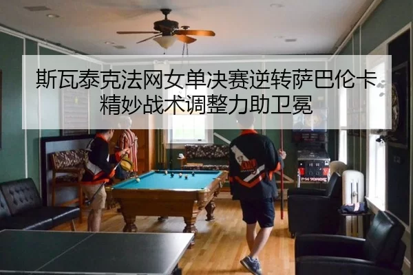 斯瓦泰克法网女单决赛逆转萨巴伦卡 精妙战术调整力助卫冕