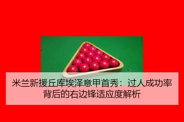 米兰新援丘库埃泽意甲首秀：过人成功率背后的右边锋适应度解析