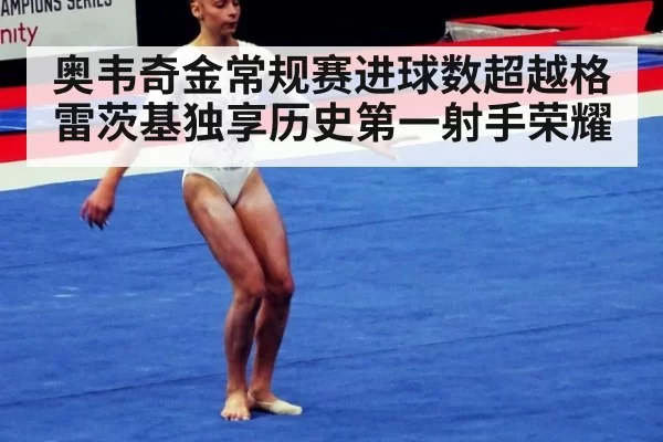 奥韦奇金常规赛进球数超越格雷茨基独享历史第一射手荣耀