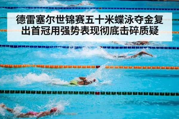 德雷塞尔世锦赛五十米蝶泳夺金复出首冠用强势表现彻底击碎质疑