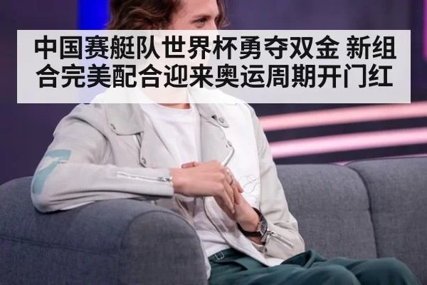 中国赛艇队世界杯勇夺双金 新组合完美配合迎来奥运周期开门红