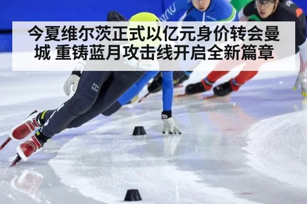 今夏维尔茨正式以亿元身价转会曼城 重铸蓝月攻击线开启全新篇章