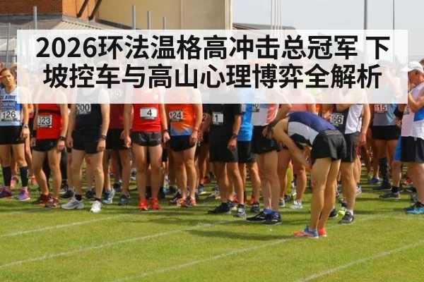 2026环法温格高冲击总冠军 下坡控车与高山心理博弈全解析